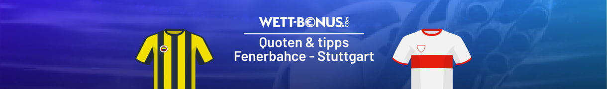 Hier findest du alles für deine Fenerbahce Stuttgart Wetten